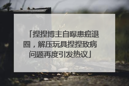 捏捏博主自曝患癌退圈，解压玩具捏捏致病问题再度引发热议