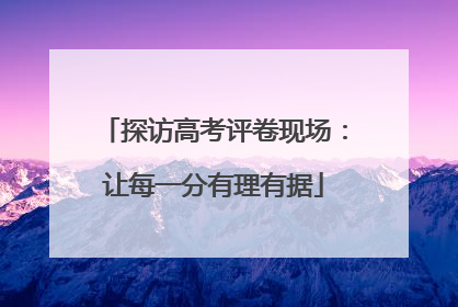 探访高考评卷现场：让每一分有理有据