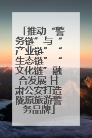 推动“警务链”与“产业链”“生态链”“文化链”融合发展 甘肃公安打造陇原旅游警务品牌