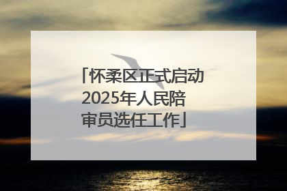 怀柔区正式启动2025年人民陪审员选任工作