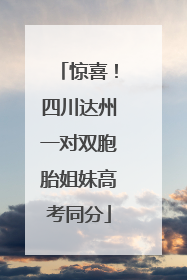 惊喜！四川达州一对双胞胎姐妹高考同分