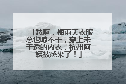 愁啊，梅雨天衣服总也晾不干，穿上未干透的内衣，杭州阿姨被感染了！
