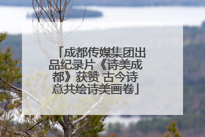 成都传媒集团出品纪录片《诗美成都》获赞 古今诗意共绘诗美画卷
