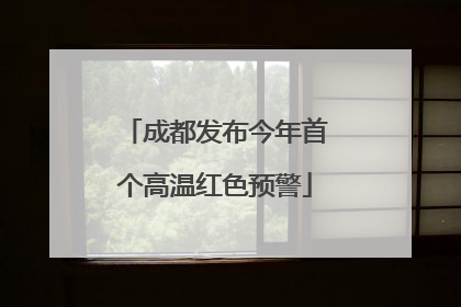 成都发布今年首个高温红色预警