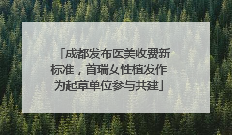 成都发布医美收费新标准，首瑞女性植发作为起草单位参与共建