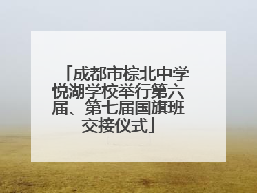成都市棕北中学悦湖学校举行第六届、第七届国旗班交接仪式