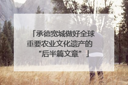 承德宽城做好全球重要农业文化遗产的“后半篇文章”