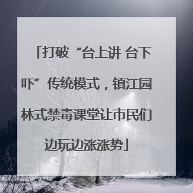 打破“台上讲 台下吓”传统模式，镇江园林式禁毒课堂让市民们边玩边涨涨势
