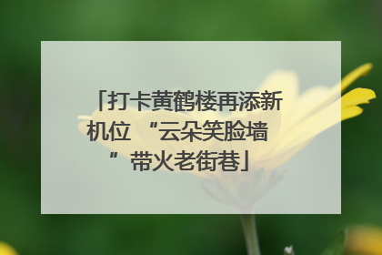 打卡黄鹤楼再添新机位 “云朵笑脸墙”带火老街巷