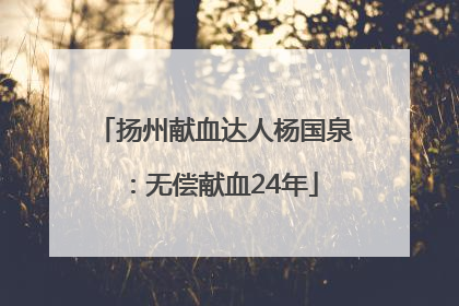 扬州献血达人杨国泉：无偿献血24年