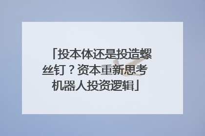 投本体还是投造螺丝钉？资本重新思考机器人投资逻辑