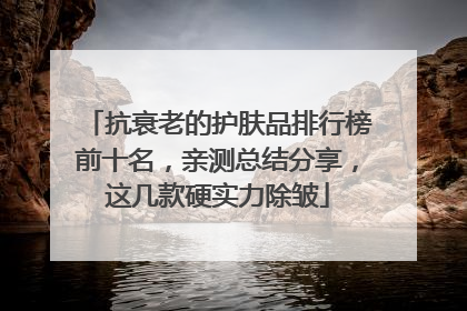 抗衰老的护肤品排行榜前十名，亲测总结分享，这几款硬实力除皱
