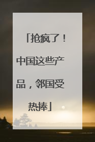 抢疯了！中国这些产品，邻国受热捧