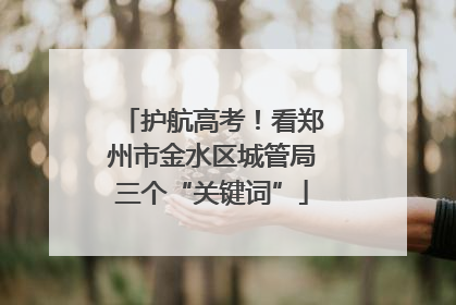 护航高考！看郑州市金水区城管局三个“关键词”