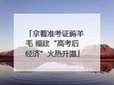 拿着准考证薅羊毛 福建“高考后经济”火热升温