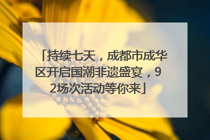 持续七天，成都市成华区开启国潮非遗盛宴，92场次活动等你来