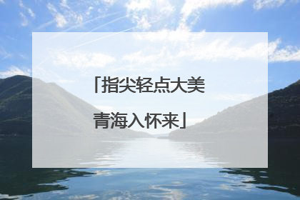 指尖轻点大美青海入怀来