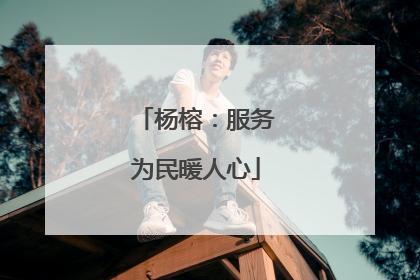 杨榕：服务为民暖人心