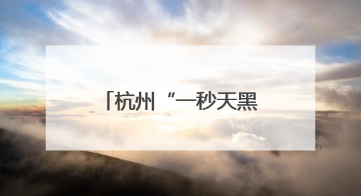 杭州“一秒天黑”！突然狂风暴雨！马上更猛