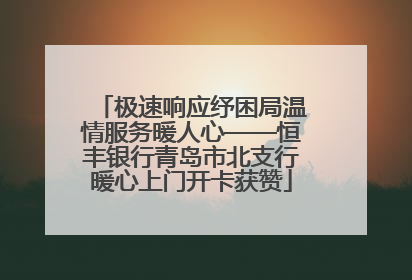 极速响应纾困局温情服务暖人心——恒丰银行青岛市北支行暖心上门开卡获赞