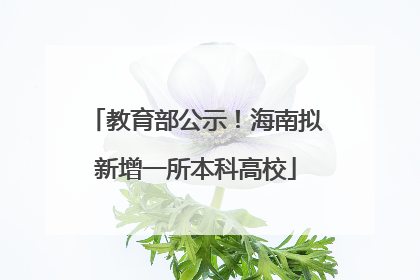 教育部公示！海南拟新增一所本科高校