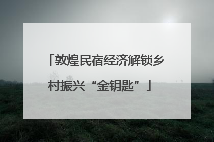敦煌民宿经济解锁乡村振兴“金钥匙”