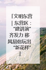 文明东营｜东营区：“建讲演”齐发力 移风易俗玩出“新花样”