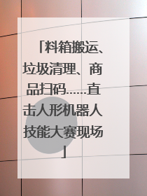 料箱搬运、垃圾清理、商品扫码……直击人形机器人技能大赛现场