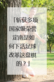 斩获多项国家级荣誉 定南是如何下活足球改革这盘棋的？