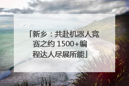 新乡：共赴机器人竞赛之约 1500+编程达人尽展所能