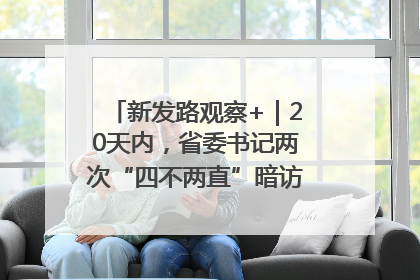新发路观察+｜20天内，省委书记两次“四不两直”暗访，有何深意？