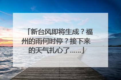 新台风即将生成？福州的雨何时停？接下来的天气扎心了……