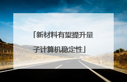 新材料有望提升量子计算机稳定性
