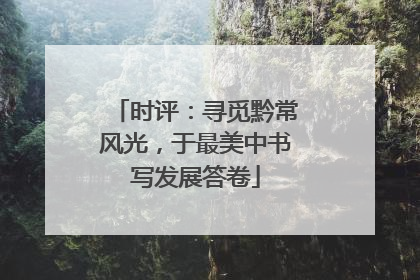 时评：寻觅黔常风光，于最美中书写发展答卷