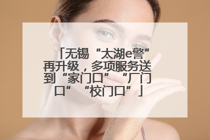 无锡“太湖e警”再升级，多项服务送到“家门口”“厂门口”“校门口”