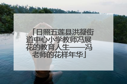 日照五莲县洪凝街道中心小学教师冯展花的教育人生——冯老师的花样年华