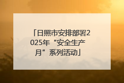 日照市安排部署2025年“安全生产月”系列活动