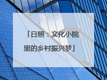 日照：文化小院里的乡村振兴梦