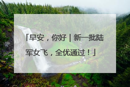 早安，你好｜新一批陆军女飞，全优通过！