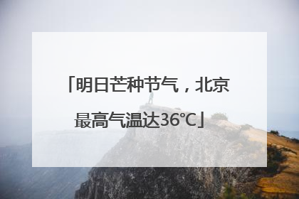 明日芒种节气，北京最高气温达36℃