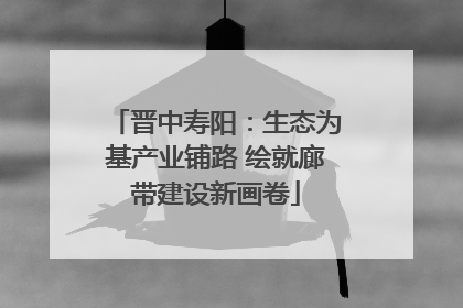 晋中寿阳：生态为基产业铺路 绘就廊带建设新画卷