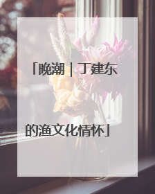 晚潮｜丁建东的渔文化情怀