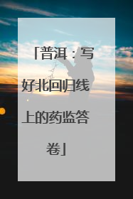 普洱：写好北回归线上的药监答卷