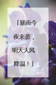 暴雨今夜来袭，明天大风降温！