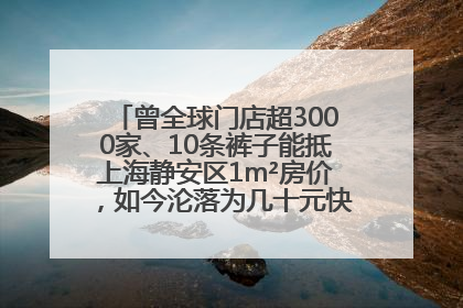 曾全球门店超3000家、10条裤子能抵上海静安区1m²房价，如今沦落为几十元快消品 真维斯，明天的太阳从哪里升起？