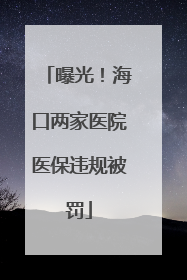 曝光！海口两家医院医保违规被罚