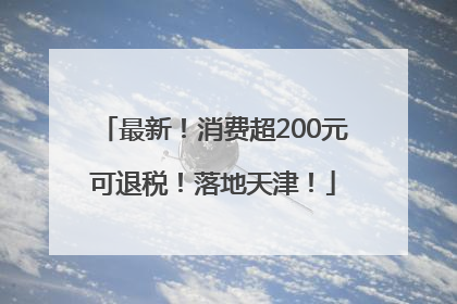 最新！消费超200元可退税！落地天津！
