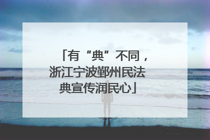 有“典”不同，浙江宁波鄞州民法典宣传润民心