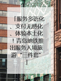 服务多语化、支付无感化、体验本土化！青岛地铁推出服务入境旅游“三件套”