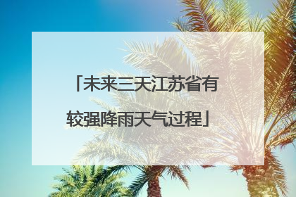 未来三天江苏省有较强降雨天气过程